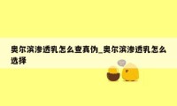 奥尔滨渗透乳怎么查真伪_奥尔滨渗透乳怎么选择