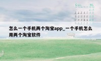 怎么一个手机两个淘宝app_一个手机怎么用两个淘宝软件