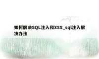 如何解决SQL注入和XSS_sql注入解决办法