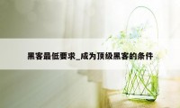 黑客最低要求_成为顶级黑客的条件