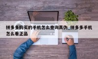 拼多多购买的手机怎么查询真伪_拼多多手机怎么看正品