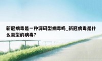 新冠病毒是一种源码型病毒吗_新冠病毒是什么类型的病毒?