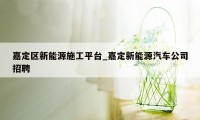 嘉定区新能源施工平台_嘉定新能源汽车公司招聘