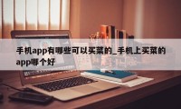 手机app有哪些可以买菜的_手机上买菜的app哪个好