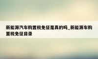 新能源汽车购置税免征是真的吗_新能源车购置税免征目录