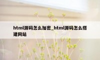 html源码怎么加密_html源码怎么搭建网站