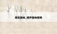 娱乐回响_娱声回响视频