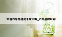 知道汽车品牌属于常识嘛_汽车品牌区别