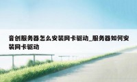 音创服务器怎么安装网卡驱动_服务器如何安装网卡驱动