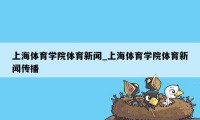 上海体育学院体育新闻_上海体育学院体育新闻传播