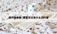 螺代替黑客_黑客可以用什么词代替