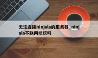 无法连接ninjala的服务器_ninjala不联网能玩吗