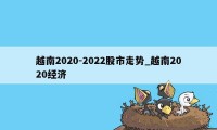越南2020-2022股市走势_越南2020经济