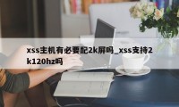 xss主机有必要配2k屏吗_xss支持2k120hz吗