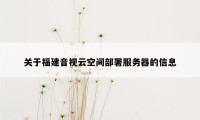 关于福建音视云空间部署服务器的信息