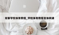 双寨学校体育教程_学校体育教程首体网课