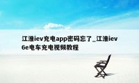 江淮iev充电app密码忘了_江淮iev6e电车充电视频教程