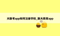 大联考app如何注册学校_联大教育app