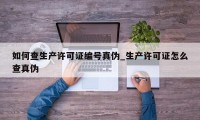 如何查生产许可证编号真伪_生产许可证怎么查真伪