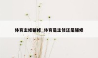 体育主修辅修_体育是主修还是辅修