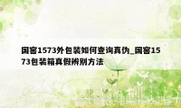 国窖1573外包装如何查询真伪_国窖1573包装箱真假辨别方法