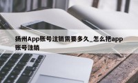 扬州App账号注销需要多久_怎么把app账号注销