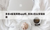 多亲2能装其他app吗_多亲2怎么安装应用