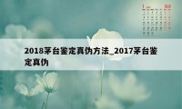 2018茅台鉴定真伪方法_2017茅台鉴定真伪