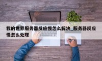 我的世界服务器反应慢怎么解决_服务器反应慢怎么处理