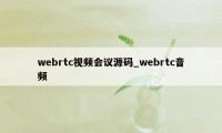 webrtc视频会议源码_webrtc音频