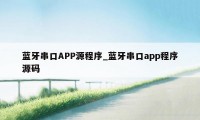 蓝牙串口APP源程序_蓝牙串口app程序源码