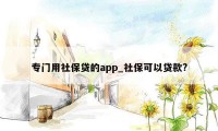 专门用社保贷的app_社保可以贷款?