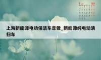 上海新能源电动保洁车定做_新能源纯电动清扫车