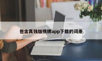 包含真钱版棋牌app下载的词条