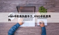 vivo手机真伪查不了_VIVO手机查真伪