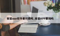 安装app软件要付费吗_安装APP要钱吗