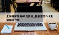 上海福彩东方61走势图_福彩东方6+1走势图综合版