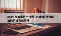 pta与原油走势一样吗_pta的价格和原油的价格有关系吗