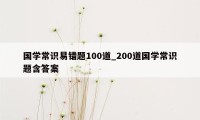 国学常识易错题100道_200道国学常识题含答案