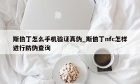 斯伯丁怎么手机验证真伪_斯伯丁nfc怎样进行防伪查询