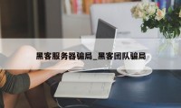 黑客服务器骗局_黑客团队骗局