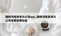 国网河南省电力公司app_国网河南省电力公司电费收费标准