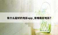 有什么超好的电影app_有哪些好电影?