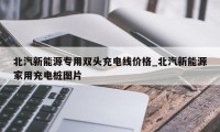 北汽新能源专用双头充电线价格_北汽新能源家用充电桩图片