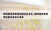 如何建设体育俱乐部企业文化_如何建设体育俱乐部企业文化体系