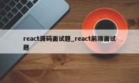 react源码面试题_react前端面试题