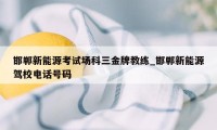邯郸新能源考试场科三金牌教练_邯郸新能源驾校电话号码