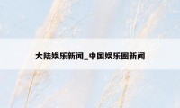 大陆娱乐新闻_中国娱乐圈新闻