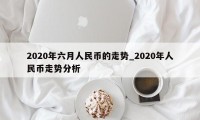 2020年六月人民币的走势_2020年人民币走势分析