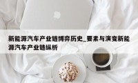 新能源汽车产业链博弈历史_要素与演变新能源汽车产业链纵析